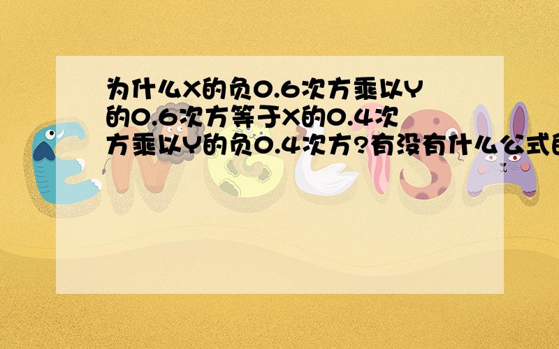为什么X的负0.6次方乘以Y的0.6次方等于X的0.4次方乘以Y的负0.4次方?有没有什么公式的?