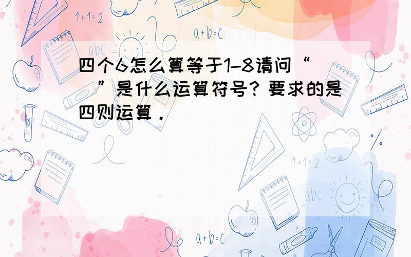 四个6怎么算等于1-8请问“^”是什么运算符号？要求的是四则运算。