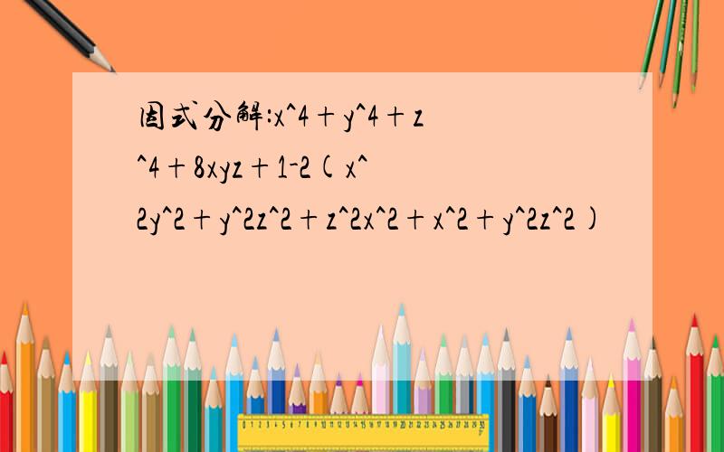 因式分解:x^4+y^4+z^4+8xyz+1-2(x^2y^2+y^2z^2+z^2x^2+x^2+y^2z^2)