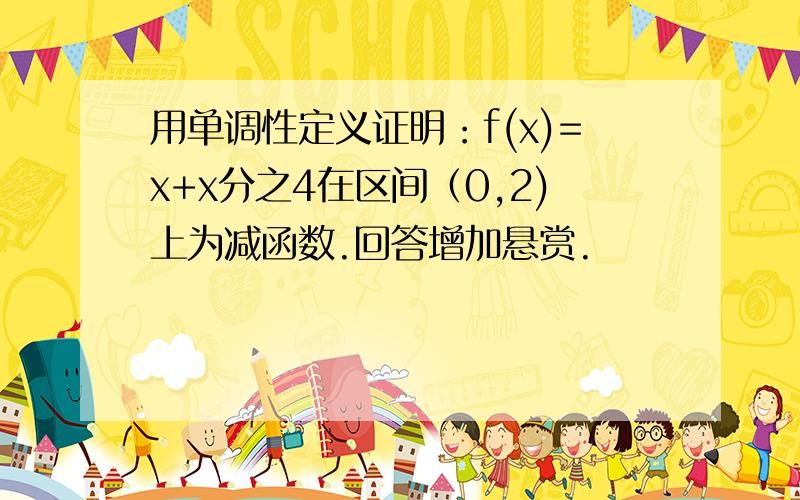 用单调性定义证明：f(x)=x+x分之4在区间（0,2)上为减函数.回答增加悬赏.