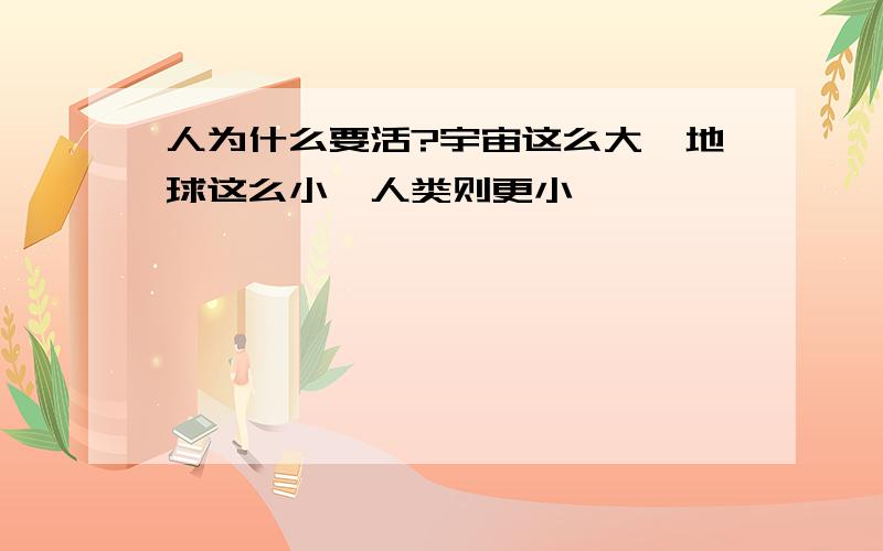 人为什么要活?宇宙这么大,地球这么小,人类则更小…