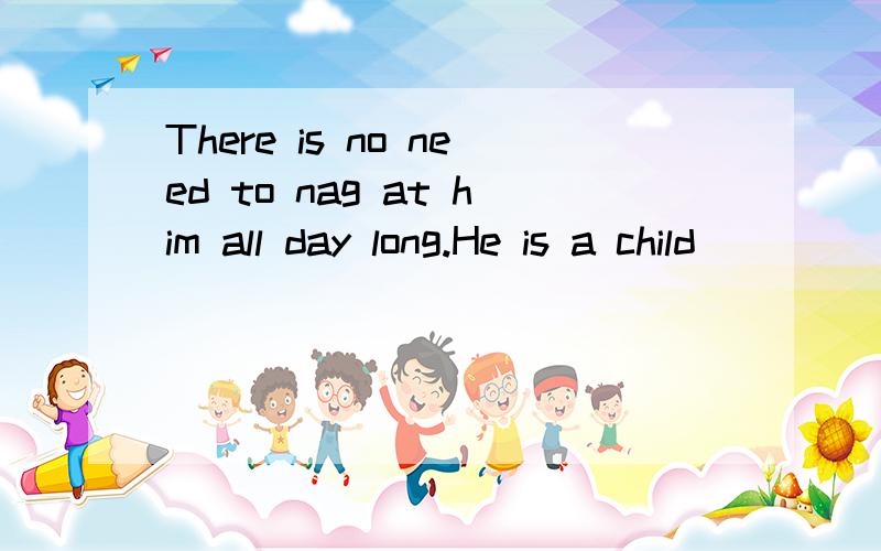 There is no need to nag at him all day long.He is a child _____.A.in all B.after all C.for all D.at all不是B么.