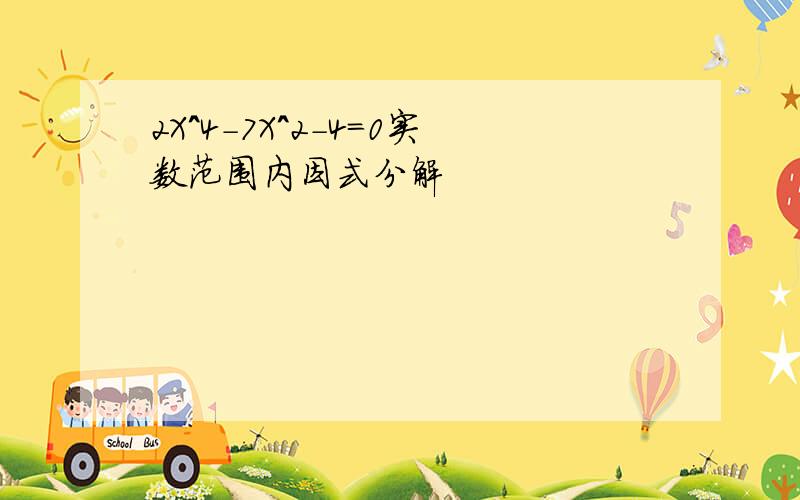 2X^4-7X^2-4=0实数范围内因式分解