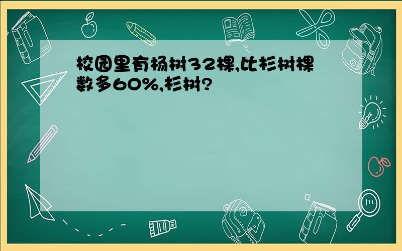 校园里有杨树32棵,比杉树棵数多60%,杉树?