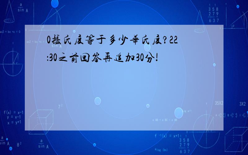 0摄氏度等于多少华氏度?22：30之前回答再追加30分!