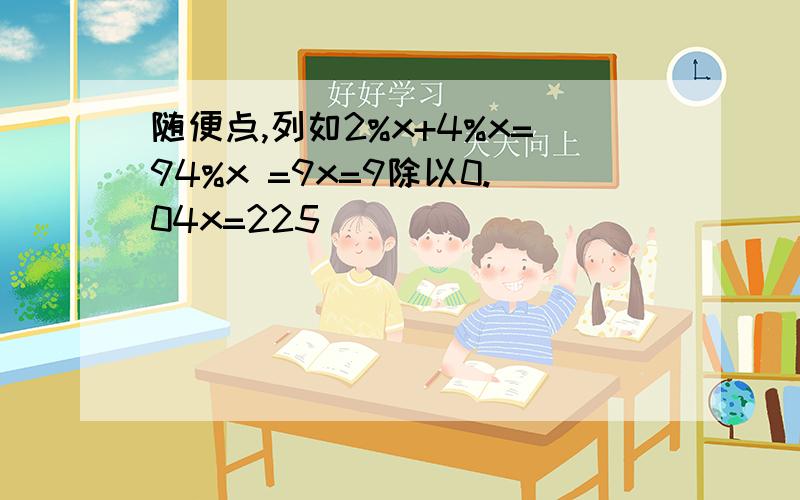 随便点,列如2%x+4%x=94%x =9x=9除以0.04x=225