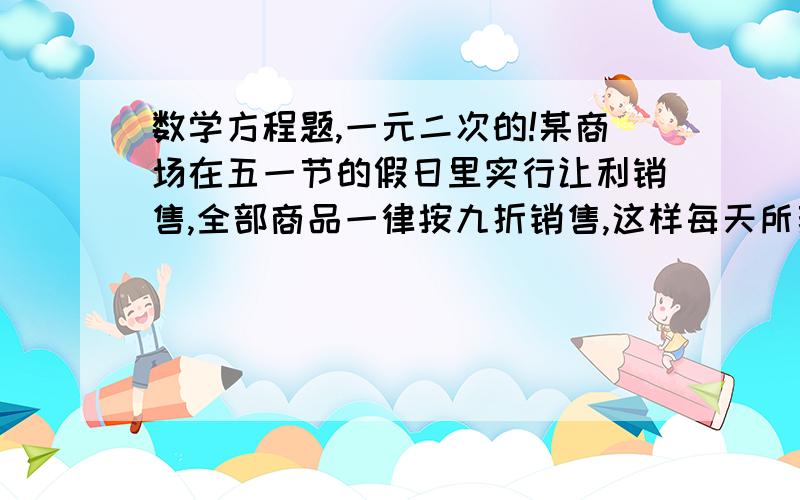 数学方程题,一元二次的!某商场在五一节的假日里实行让利销售,全部商品一律按九折销售,这样每天所获得的利润恰是销售收入的20%,如果第一天的销售收入4万元,且每天的销售收入都有增长,