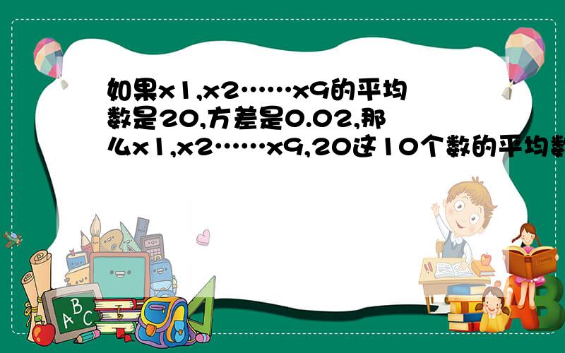 如果x1,x2……x9的平均数是20,方差是0.02,那么x1,x2……x9,20这10个数的平均数是（）,方差是（）