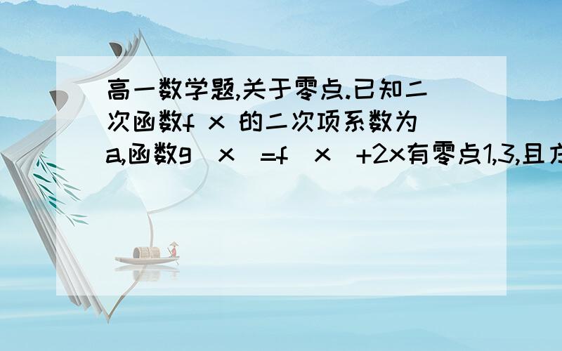 高一数学题,关于零点.已知二次函数f x 的二次项系数为a,函数g（x）=f（x）+2x有零点1,3,且方程F（x）+6a=0有两个相等的实根,求f（x）的解析式