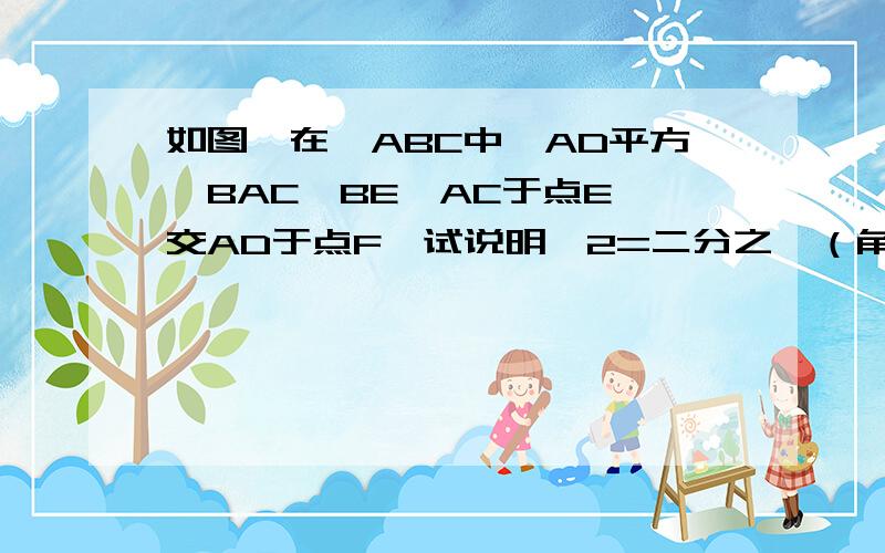 如图,在△ABC中,AD平方∠BAC,BE⊥AC于点E,交AD于点F,试说明∠2=二分之一（角ABC+角C）