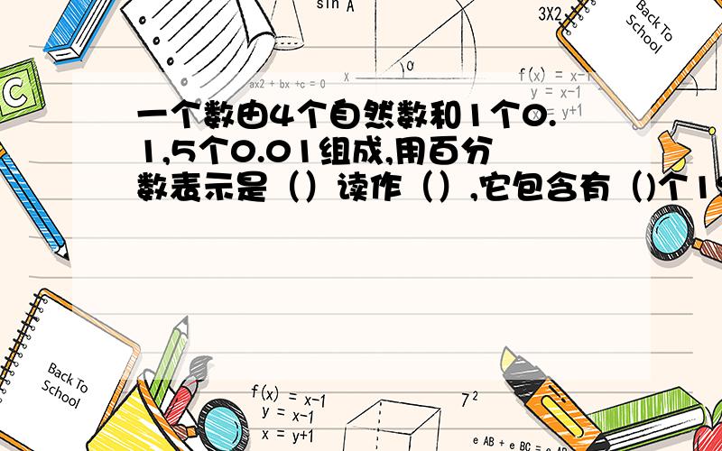 一个数由4个自然数和1个0.1,5个0.01组成,用百分数表示是（）读作（）,它包含有（)个1%