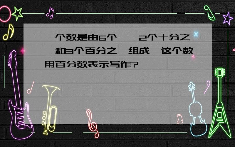 一个数是由6个一、2个十分之一和3个百分之一组成,这个数用百分数表示写作?