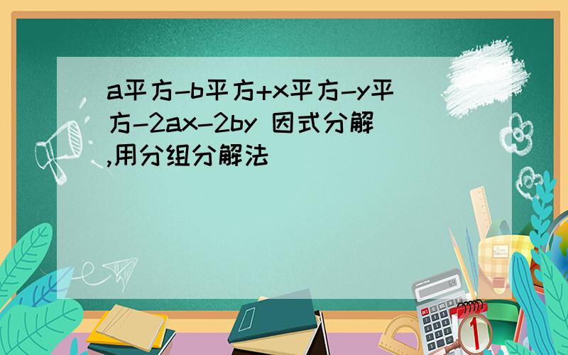 a平方-b平方+x平方-y平方-2ax-2by 因式分解,用分组分解法