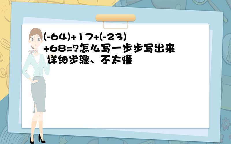 (-64)+17+(-23)+68=?怎么写一步步写出来 详细步骤、不太懂