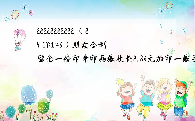 22222222222 (29 17:1:45)朋友合影留念一份印章印两张收费2.85元加印一张手0.48元预定每人出钱不超过1元并分带一张照片问参加照相的至少有几位朋友