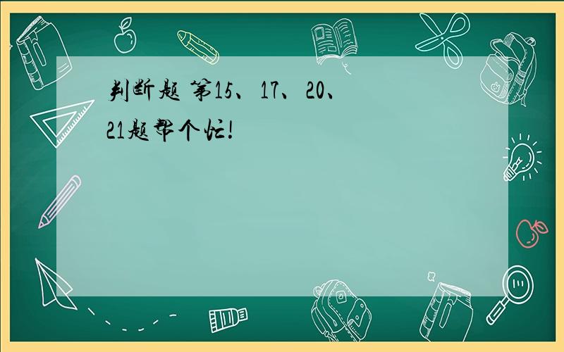 判断题 第15、17、20、21题帮个忙!