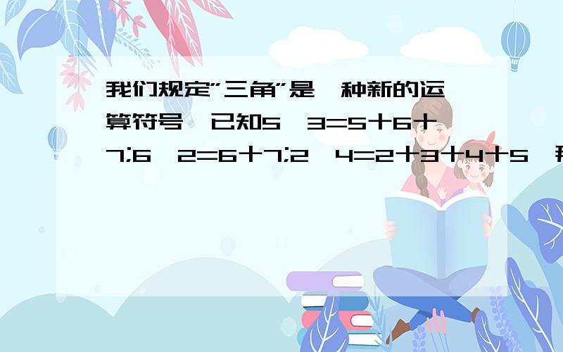 我们规定”三角”是一种新的运算符号,已知5厶3=5十6十7;6厶2=6十7;2厶4=2十3十4十5,那么请问3厶5=多少?“厶”代表三角符号