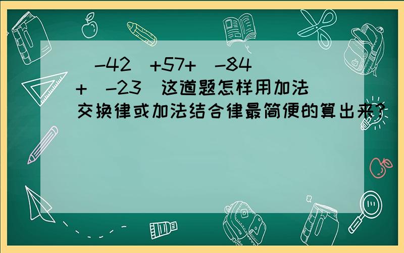 （-42）+57+（-84）+（-23）这道题怎样用加法交换律或加法结合律最简便的算出来?