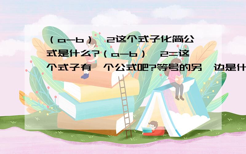 （a-b）^2这个式子化简公式是什么?（a-b）^2=这个式子有一个公式吧?等号的另一边是什么?