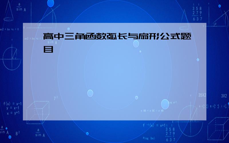 高中三角函数弧长与扇形公式题目