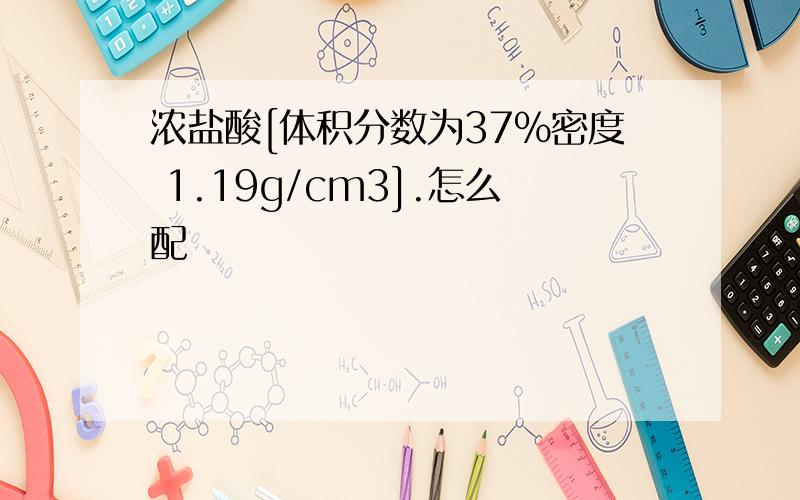 浓盐酸[体积分数为37%密度 1.19g/cm3].怎么配