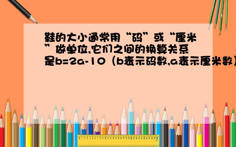 鞋的大小通常用“码”或“厘米”做单位,它们之间的换算关系是b=2a-10（b表示码数,a表示厘米数）.根据这个关系式,37码的鞋子厘米数是多少?