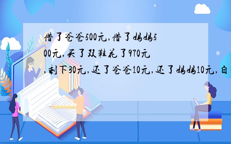 借了爸爸500元,借了妈妈500元,买了双鞋花了970元,剩下30元,还了爸爸10元,还了妈妈10元,自己剩下10元,还该爸爸490元,该妈妈490元,490+490=980+10=990元,还有10元哪去了