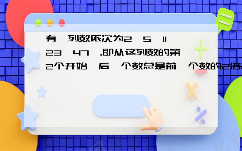 有一列数依次为2,5,11,23,47,.即从这列数的第2个开始,后一个数总是前一个数的2倍加1.这列数的前7个这列数的前7个除以5的余数依次为：（）,（）,（）,（),(),(）和（）.求这列数的第2006个数除