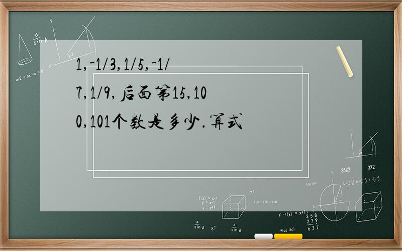 1,-1/3,1/5,-1/7,1/9,后面第15,100,101个数是多少.算式