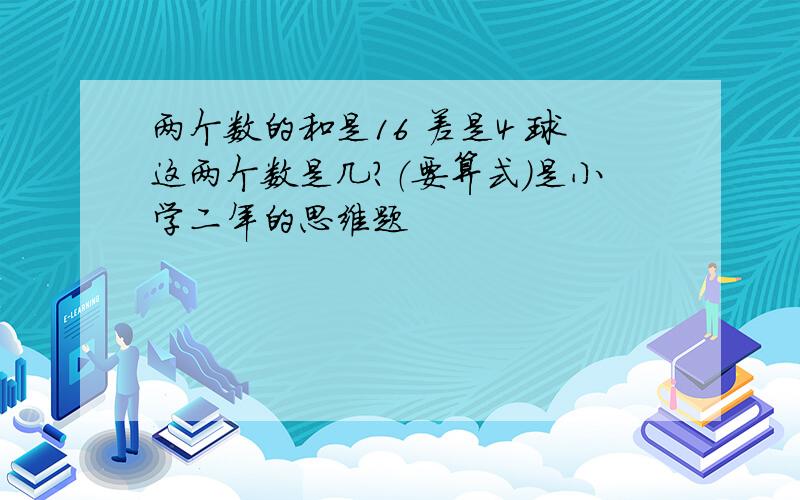 两个数的和是16 差是4 球这两个数是几?（要算式）是小学二年的思维题