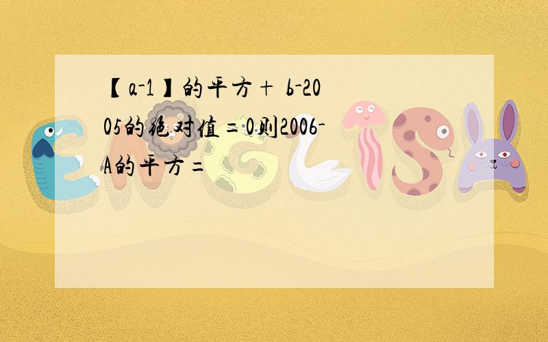 【a-1】的平方+ b-2005的绝对值=0则2006-A的平方=