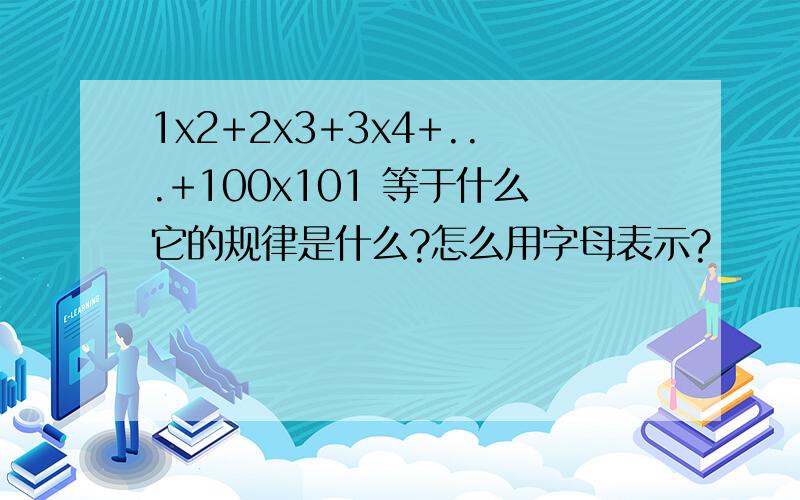 1x2+2x3+3x4+...+100x101 等于什么它的规律是什么?怎么用字母表示?