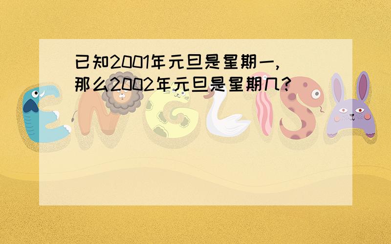 已知2001年元旦是星期一,那么2002年元旦是星期几?