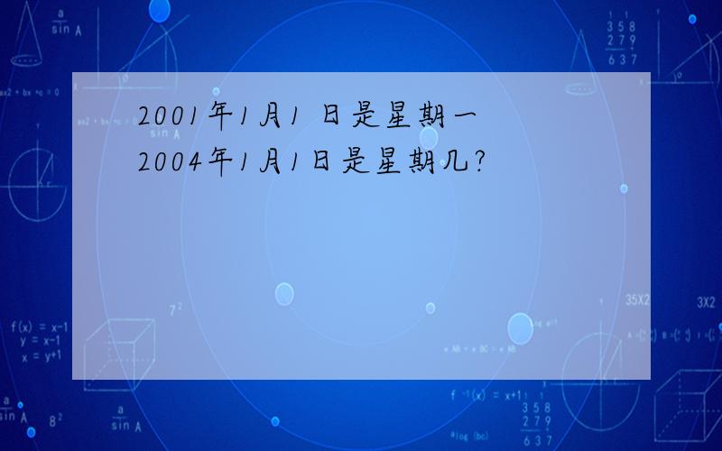 2001年1月1 日是星期一2004年1月1日是星期几?