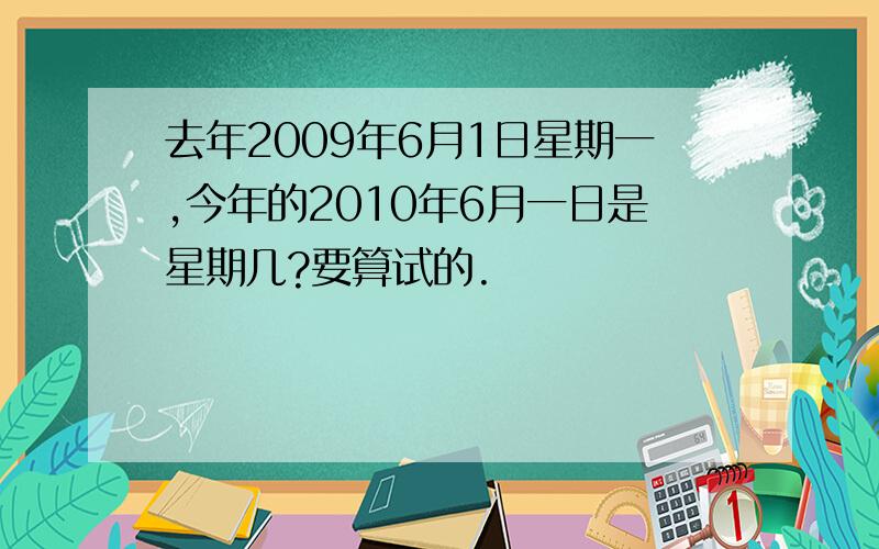 去年2009年6月1日星期一,今年的2010年6月一日是星期几?要算试的.