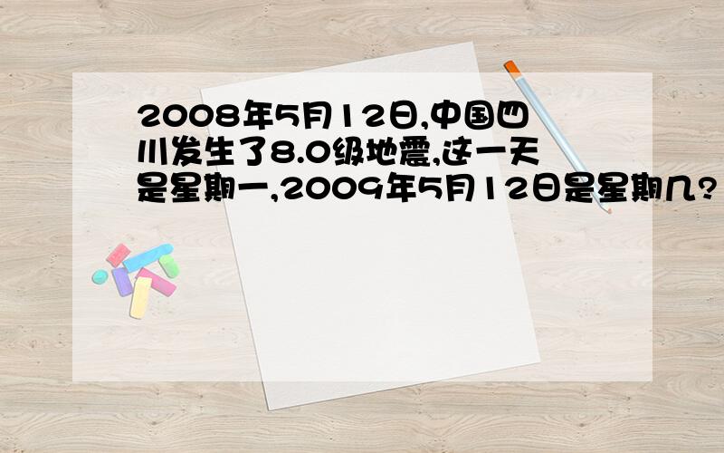 2008年5月12日,中国四川发生了8.0级地震,这一天是星期一,2009年5月12日是星期几?