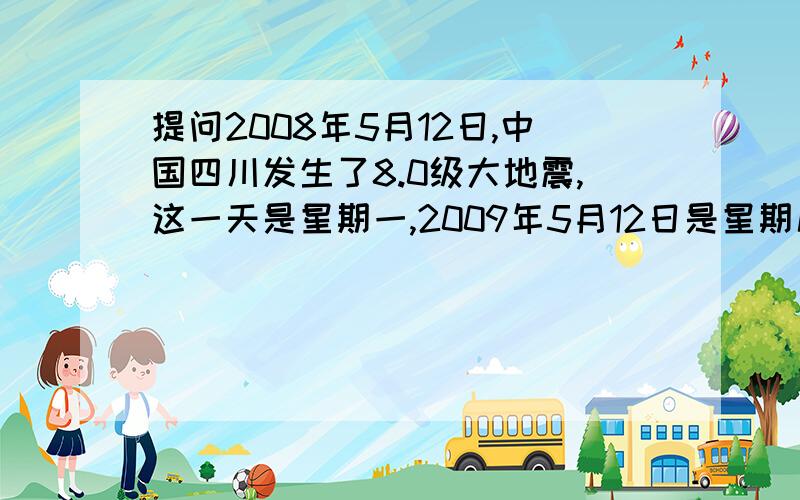 提问2008年5月12日,中国四川发生了8.0级大地震,这一天是星期一,2009年5月12日是星期几?