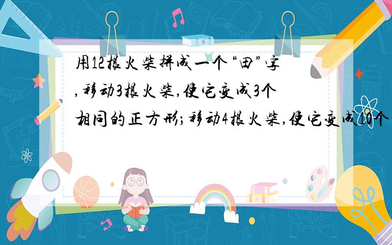 用12根火柴拼成一个“田”字,移动3根火柴,使它变成3个相同的正方形；移动4根火柴,使它变成10个正方形.这是四年级的一道趣味题.