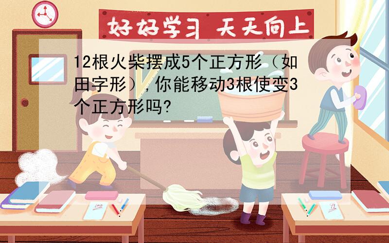 12根火柴摆成5个正方形（如田字形）,你能移动3根使变3个正方形吗?