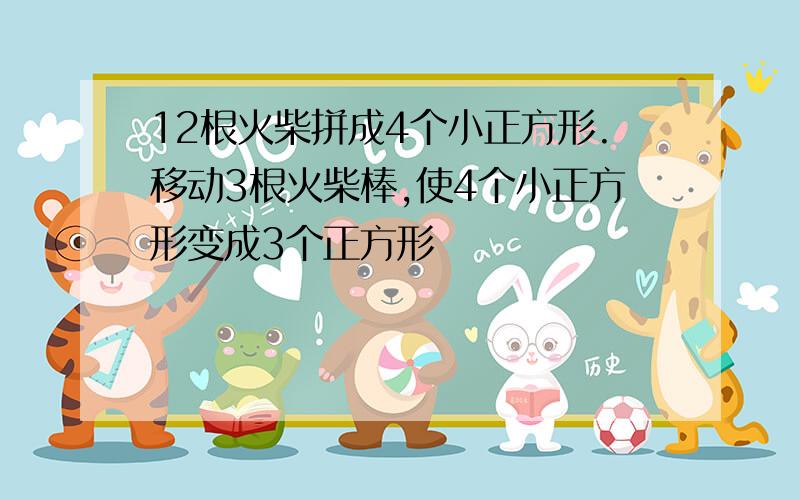 12根火柴拼成4个小正方形.移动3根火柴棒,使4个小正方形变成3个正方形