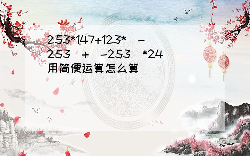 253*147+123*(-253)+(-253)*24用简便运算怎么算