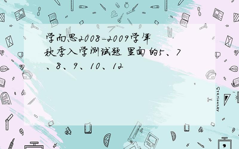 学而思2008-2009学年秋季入学测试题 里面的5、7、8、9、10、12