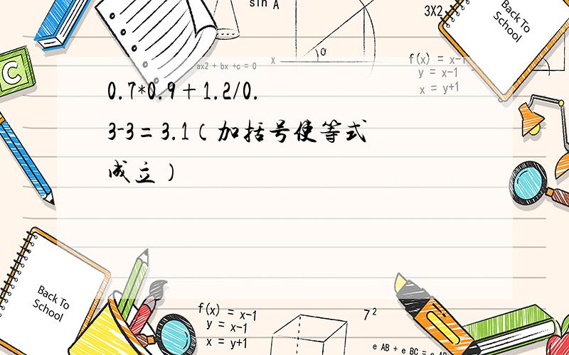 0.7*0.9+1.2/0.3-3=3.1（加括号使等式成立）