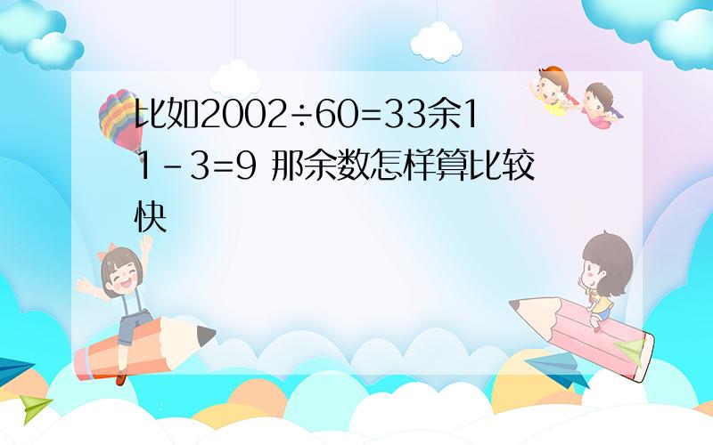 比如2002÷60=33余11-3=9 那余数怎样算比较快