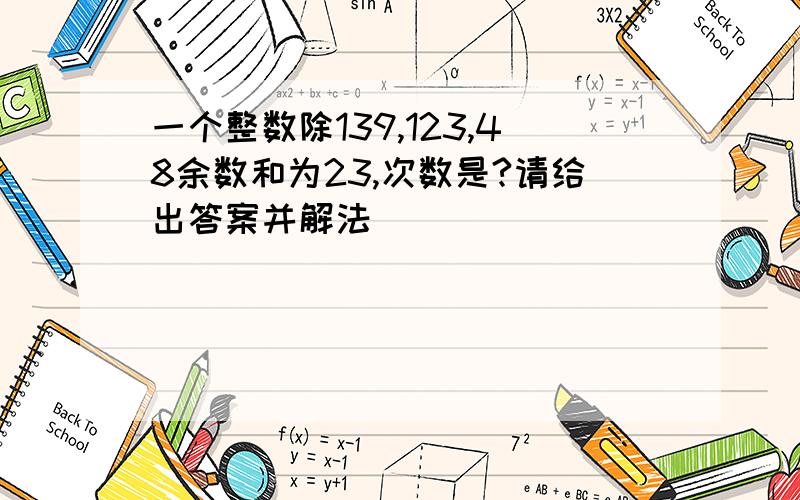 一个整数除139,123,48余数和为23,次数是?请给出答案并解法