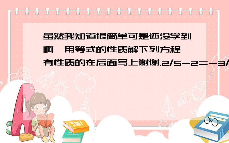 虽然我知道很简单可是还没学到啊,用等式的性质解下列方程,有性质的在后面写上谢谢.2/5-2＝-3/5y+1打错了是2/5y-2＝-3/5+1