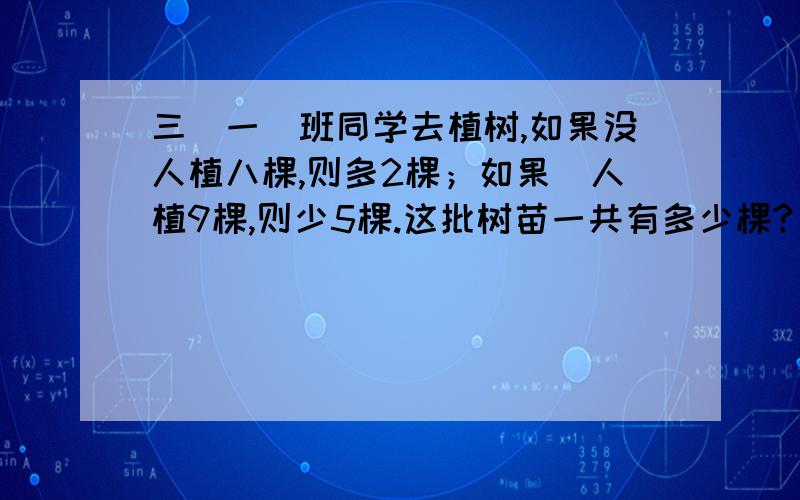 三(一)班同学去植树,如果没人植八棵,则多2棵；如果毎人植9棵,则少5棵.这批树苗一共有多少棵?