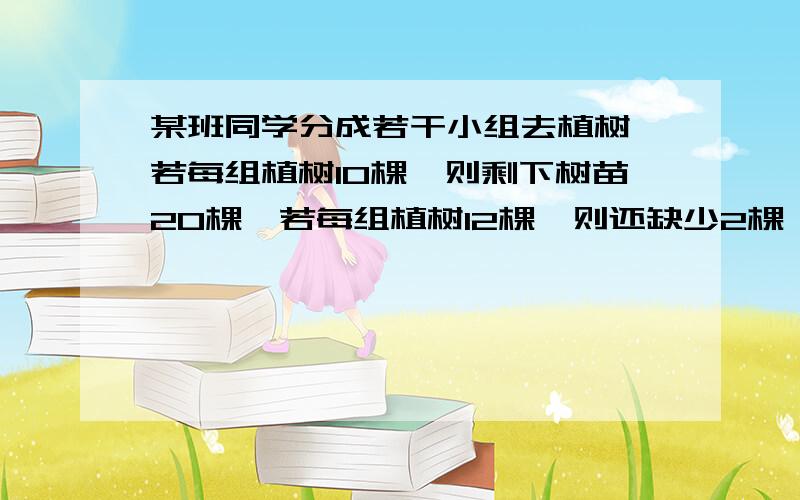 某班同学分成若干小组去植树,若每组植树10棵,则剩下树苗20棵,若每组植树12棵,则还缺少2棵,问该班学生分成多少组?2、一个邮递员需要在规定时间把信件送到某地,如果每小时行20km可早到24分