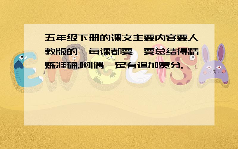 五年级下册的课文主要内容要人教版的,每课都要,要总结得精炼准确.哟!偶一定有追加赏分.