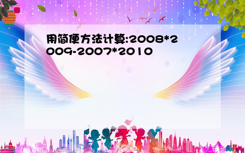 用简便方法计算:2008*2009-2007*2010